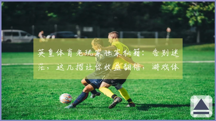 英皇体育老玩家独家秘籍：告别迷茫，这几招让你收益翻倍，游戏体验直升！
